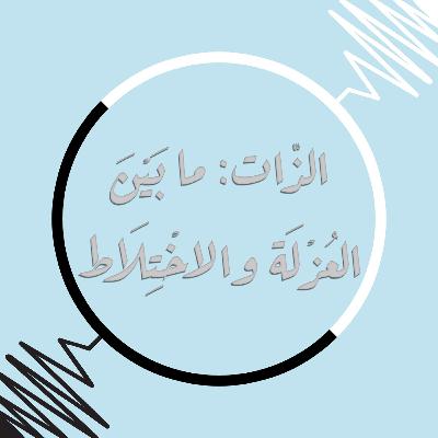 الذّات: ما بين العزلة والاختلاط الذّات: ما بين العزلة والاختلاط