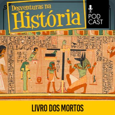#142 Desventuras na História: O 'Livro dos Mortos' encontrado em cemitério egípcio de 3500 anos
