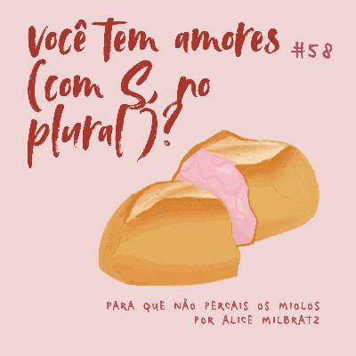 #58 - você tem amores (com S, no plural)?