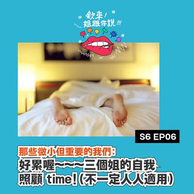 第六季 Ep.6 那些微小但重要的我們：好累喔～～～三個姐的自我照顧 time！（不一定人人適用）