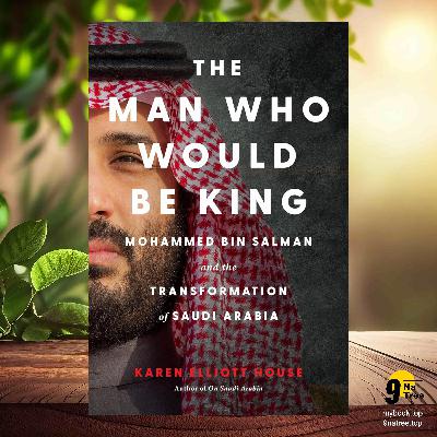 [Review] The Man Who Would Be King (Karen Elliott House) Summarized