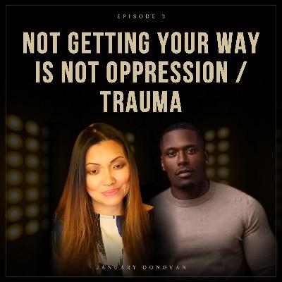 NOT getting YOUR way is NOT OPPRESSION OR TRAUMA