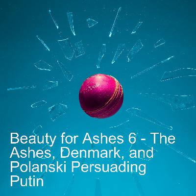 Beauty for Ashes 6 - The Ashes, Denmark and Polanski Persuading Putin