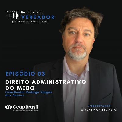 Episódio 03 - O Direito Administrativo do Medo