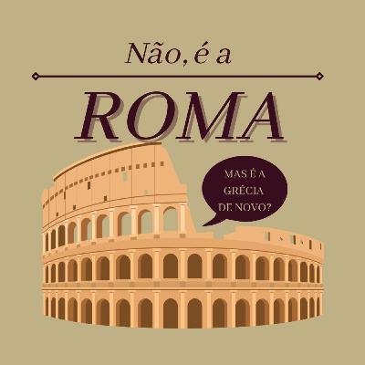 "MAS É A GRÉCIA DE NOVO? NÃO, É A ROMA?"