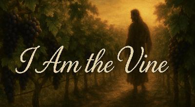 I Am the True Vine I Am the True Vine