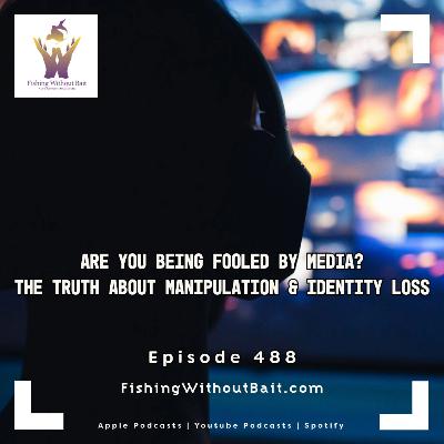 Fishing Without Bait 488: Are You Being Fooled by Media? The Truth About Manipulation & Identity Loss