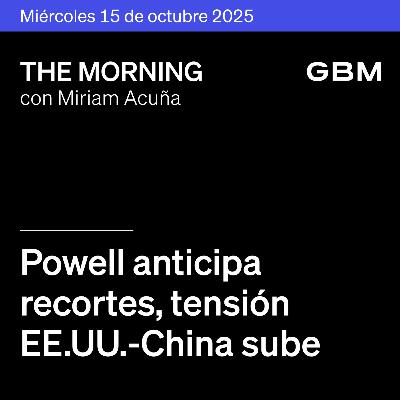 THE MORNING 15-10-25 | Powell anticipa recortes; tensión EE. UU.–China sube; ASML y LVMH repuntan; AMX y Citi destacan en México.