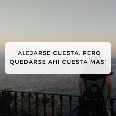 #33 “Alejarse cuesta, pero quedarse ahí cuesta más” #33 “Alejarse cuesta, pero quedarse ahí cuesta más”