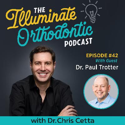 Ep. 42: Dr. Paul Trotter – Mastering Orthodontic Efficiency, Custom Braces & Remote Monitoring