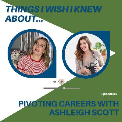 Things I Wish I Knew About...Pivoting Careers With Ashleigh Scott