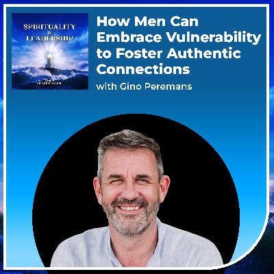 How Men Can Embrace Vulnerability to Foster Authentic Connections, with Gino Peremans