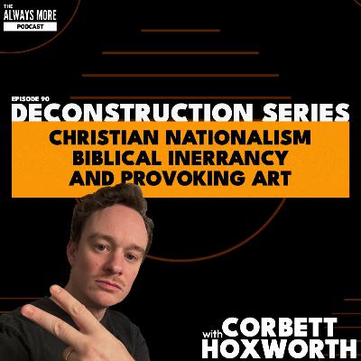 [E90] Deconstruction Series: Christian Nationalism, Inerrancy & Art with Corbett Hoxworth