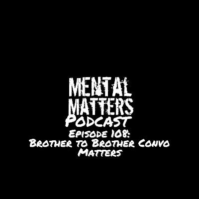 Episode 108: Brother to Brother Convo Matters