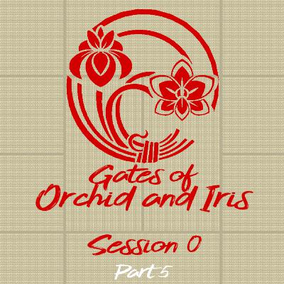 Gates of Orchid and Iris: Session 0 Part 5