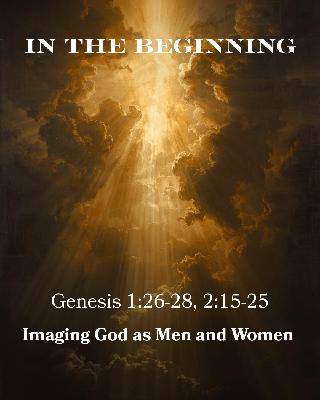 Genesis 1:26-28 & 2:15-25 - In the Beginning - Imaging God as Men and Women