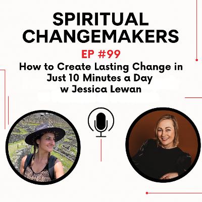 EP 99: How to Create Lasting Change in Just 10 Minutes a Day w Jessica Lewan
