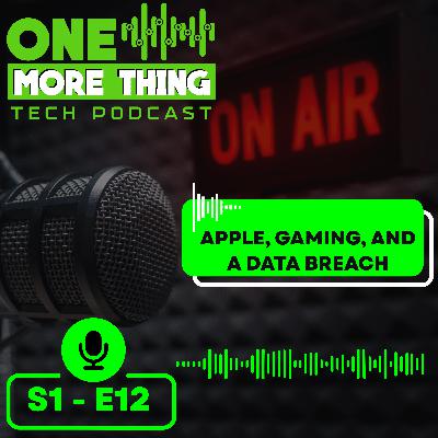 Episode 12 - Apple, Gaming, and a Data Leak