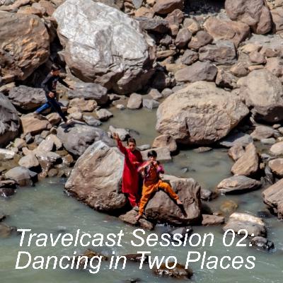 Travelcast Session 02: Dancing in Two Places Travelcast Session 02: Dancing in Two Places