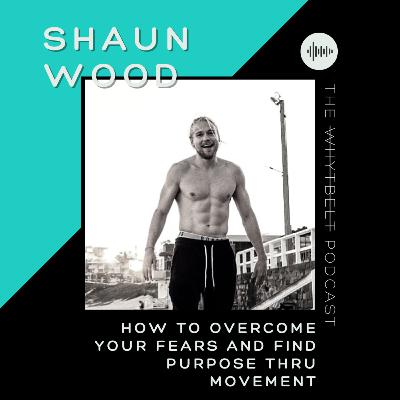 019 - How to Conquer Your Fear and Cultivate Purpose thru Movement w/ Shaun Wood