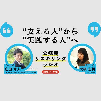 公務員リスキリングラジオ｜大橋志帆さん「“支える人”から“実践する人”へ」