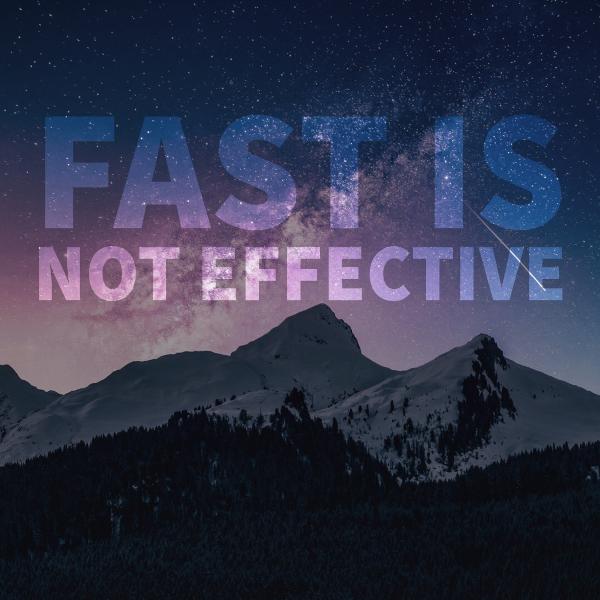 Fast is not Effective Fast is not Effective