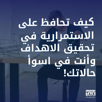 كيف تحافظ على الاستمرارية في تحقيق أهدافك وأنت في اسوأ حالاتك