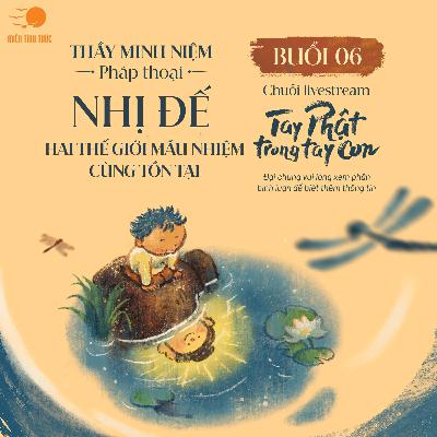 Buổi 06: Nhị Đế - Hai thế giới mầu nhiệm cùng tồn tại I Chuỗi: Tay Phật trong tay con I Thầy Minh Niệm