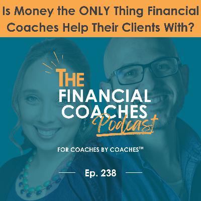 Is Money the ONLY Thing Financial Coaches Help Their Clients With? | EP 238