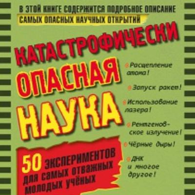 Шон Коннолли, "Катастрофически опасная наука. 50 экспериментов для самых отважных молодых ученых" Шон Коннолли, "Катастрофически опасная наука. 50 экспериментов для самых отважных молодых ученых"