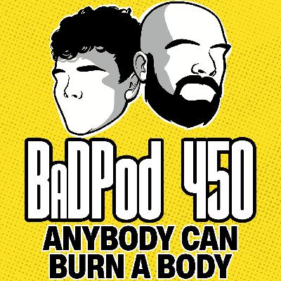BadPod 450 - Anyone Can Burn A Body