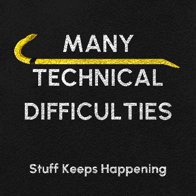 Many Technical Difficulties Many Technical Difficulties