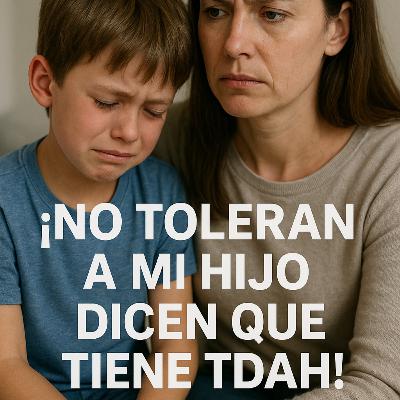 ¡No toleran a mi hijo dicen que tiene TDAH!
