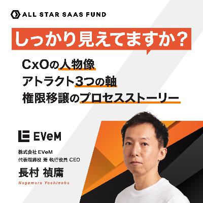 しっかり見えてますか？CxOの人物像、アトラクト3つの軸、権限移譲のプロセスストーリー 〜EVeM 代表取締役 兼 執行役員CEO 長村 禎庸〜