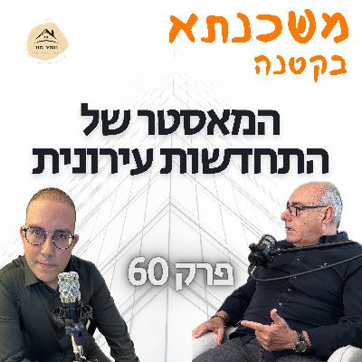 המאסטר של התחדשות עירונית ״משכנתא בקטנה״ פרק 60 יוסי בר דוד