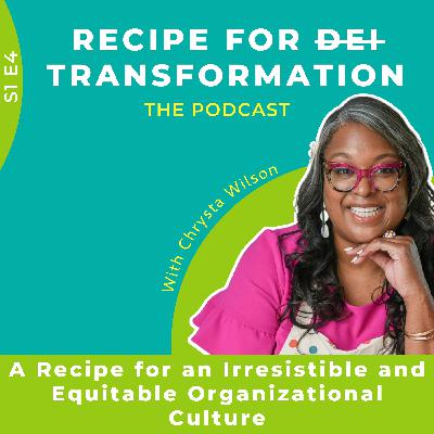S1 E4: A recipe for an irresistible and equitable organizational culture S1 E4: A recipe for an irresistible and equitable organizational culture