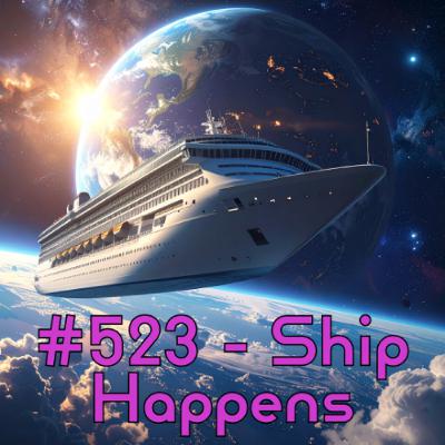 #523 - Ship Happens #523 - Ship Happens