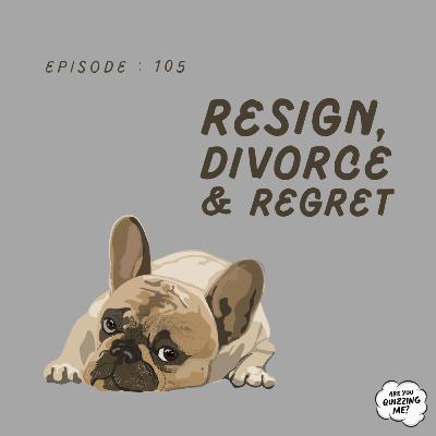 Episode 105 - Resign, Divorce & Regret Episode 105 - Resign, Divorce & Regret
