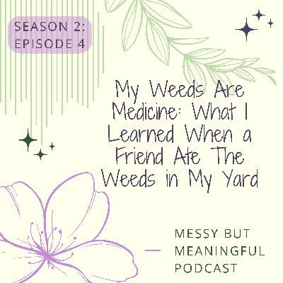 S2:E:4- My Weeds Are Medicine: What I Learned When a Friend Ate The Weeds in My Yard