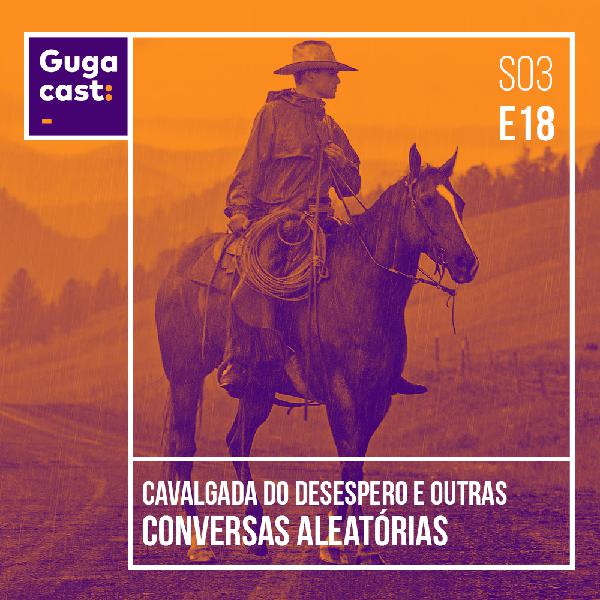Cavalgada do Desespero e outras conversas aleatórias - Gugacast - S03E21 Cavalgada do Desespero e outras conversas aleatórias - Gugacast - S03E21