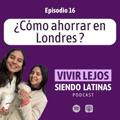 E16 – ¿Cómo ahorrar en Londres?