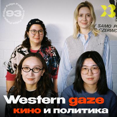 93 - Western gaze: кино и политика с Маликой Мухамеджан и Валерией Ким