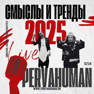 СМЫСЛЫ и ТРЕНДЫ 2025 | PERVAHUMAN