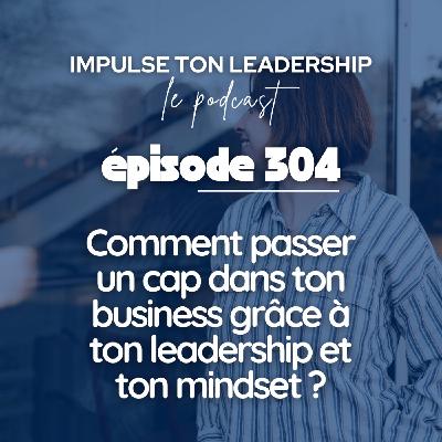 #304 - Comment passer un cap dans ton business grâce à ton leadership et ton mindset ?