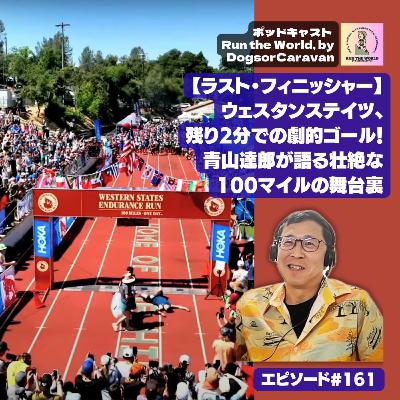 【ラスト・フィニッシャー】ウェスタンステイツ、残り2分での劇的ゴール！青山達郎が語る壮絶な100マイルの舞台裏【ポッドキャスト Run the World 161】
