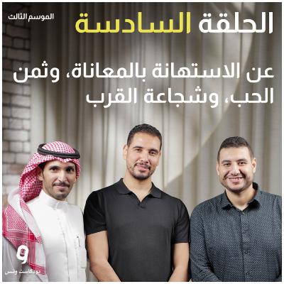 عن الاستهانة بالمعاناة، وثمن الحب، وشجاعة القرب (بودكاست ونس - الموسم الثالث - الحلقة 6)