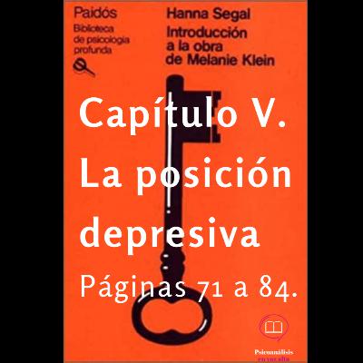 Hanna Segal. La Posición Depresiva. cap V. “Introducción a la obra de Melanie Klein " pp. 71-84