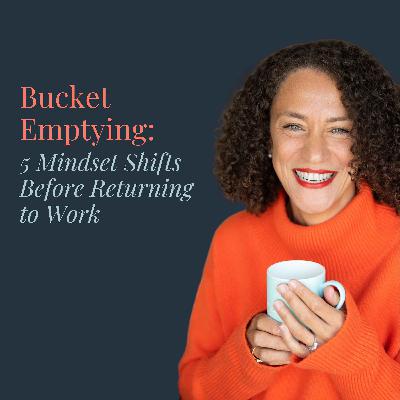 Bucket Emptying: 5 Mindset Shifts Before Returning to Work Bucket Emptying: 5 Mindset Shifts Before Returning to Work