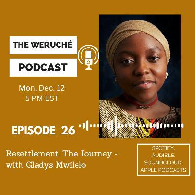 Episode 26 | Weruche and Gladys Mwilelo - " Resettlement: The Journey."