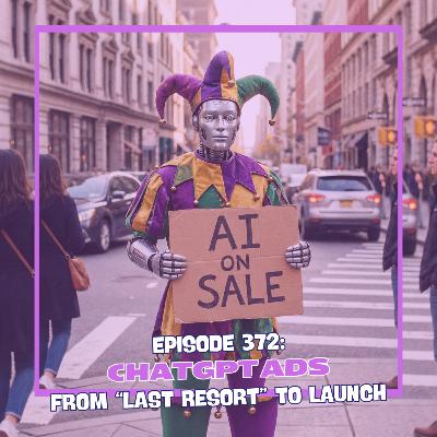 Episode 372: ChatGPT Ads - From Last Resort to Launch Episode 372: ChatGPT Ads - From Last Resort to Launch